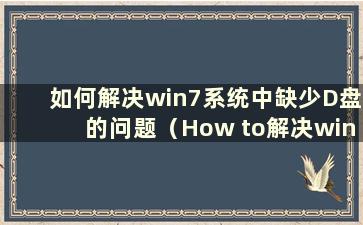 如何解决win7系统中缺少D盘的问题（How to解决win7系统中缺少D盘的问题）